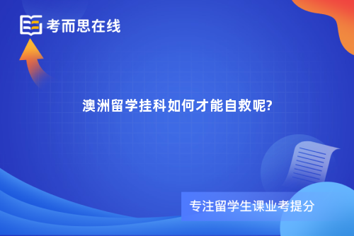 澳洲留学挂科如何才能自救呢?