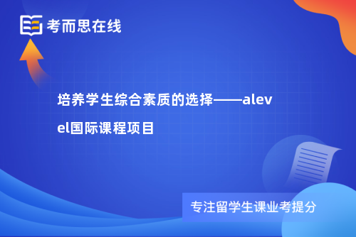 培养学生综合素质的选择——alevel国际课程项目