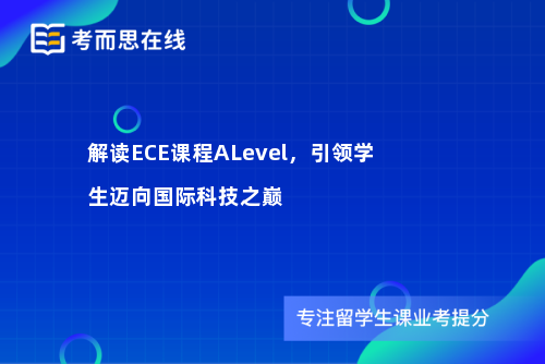 解读ECE课程ALevel，引领学生迈向国际科技之巅