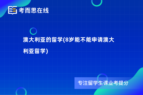 澳大利亚的留学(8岁能不能申请澳大利亚留学)