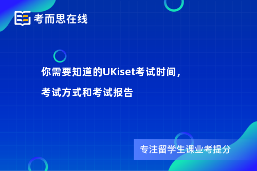 你需要知道的UKiset考试时间，考试方式和考试报告