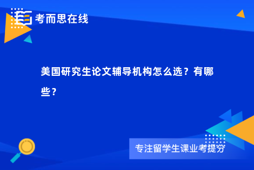 美国研究生论文辅导机构怎么选？有哪些？