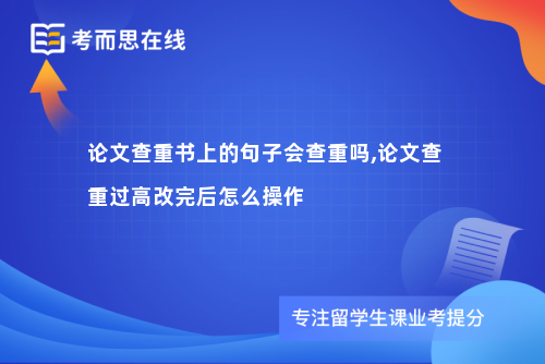 论文查重书上的句子会查重吗,论文查重过高改完后怎么操作