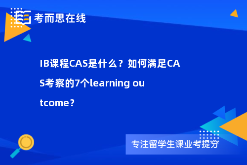 IB课程CAS是什么？如何满足CAS考察的7个learning outcome？