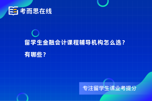 留学生金融会计课程辅导机构怎么选？有哪些？