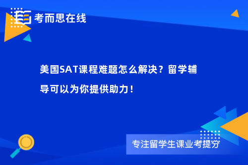 美国SAT课程难题怎么解决？留学辅导可以为你提供助力！