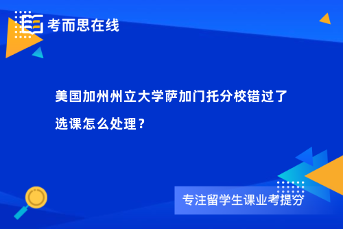 美国加州州立大学萨加门托分校错过了选课怎么处理？