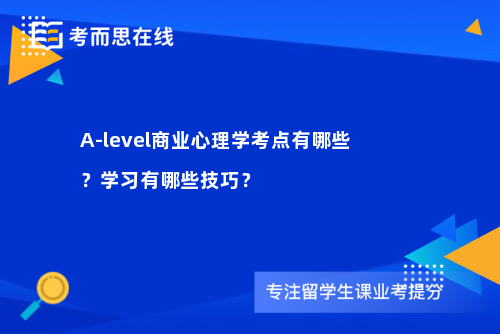 A-level商业心理学考点有哪些？学习有哪些技巧？