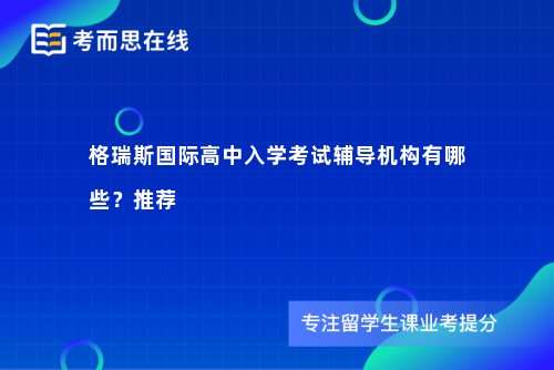 格瑞斯国际高中入学考试辅导机构有哪些？推荐