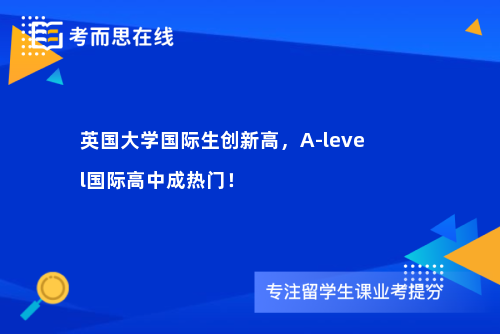 英国大学国际生创新高，A-level国际高中成热门！