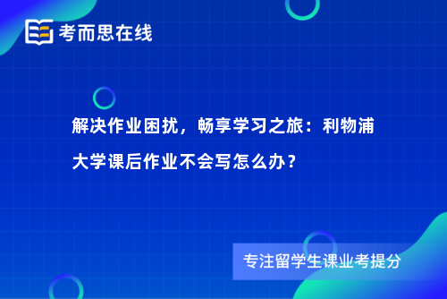 解决作业困扰，畅享学习之旅：利物浦大学课后作业不会写怎么办？