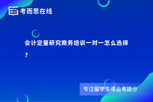 会计定量研究商务培训一对一怎么选择? 会计定量研究商务培训一对一怎么选择?