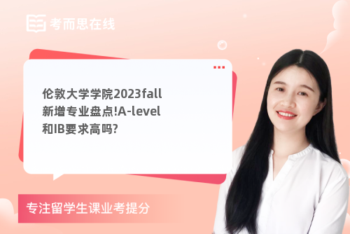伦敦大学学院2023fall新增专业盘点!A-level和IB要求高吗?