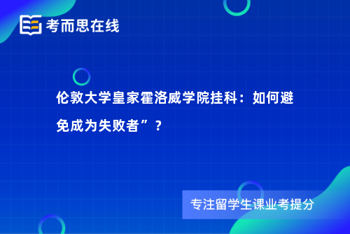 伦敦大学皇家霍洛威学院挂科：如何避免成为失败者”？