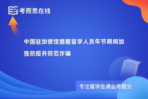 中国驻加使馆提醒留学人员年节期间加强防疫并防范诈骗