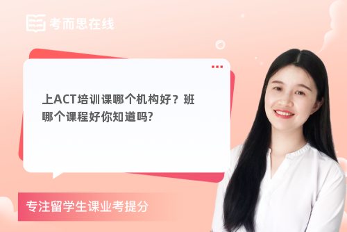 上ACT培训课哪个机构好？班哪个课程好你知道吗?