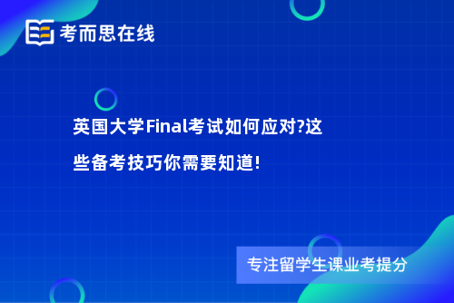 英国大学Final考试如何应对?这些备考技巧你需要知道!