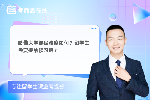 哈佛大学课程难度如何？留学生需要提前预习吗？