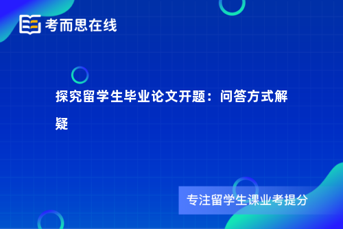 探究留学生毕业论文开题：问答方式解疑