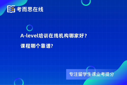 A-level培训在线机构哪家好？课程哪个靠谱?