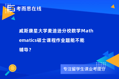威斯康星大学麦迪逊分校数学Mathematics硕士课程作业题能不能辅导？