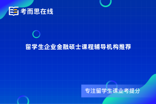 留学生企业金融硕士课程辅导机构推荐