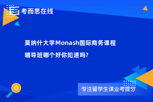 莫纳什大学Monash国际商务课程辅导班哪个好你知道吗?