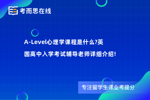 A-Level心理学课程是什么?英国高中入学考试辅导老师详细介绍! A-Level心理学课程是什么?英国高中入学考试辅导老师详细介绍!
