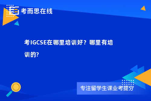 考IGCSE在哪里培训好？哪里有培训的?
