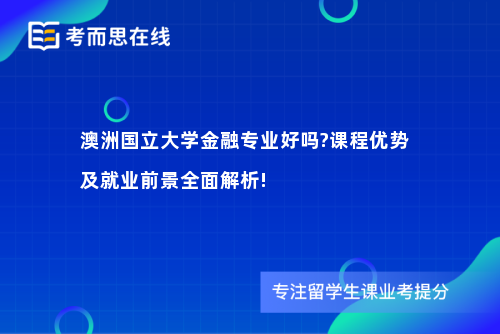 澳洲国立大学金融专业好吗?课程优势及就业前景全面解析!