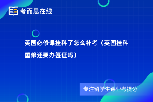 英国必修课挂科了怎么补考（英国挂科重修还要办签证吗）