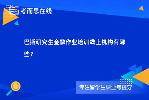 巴斯研究生金融作业培训线上机构有哪些？