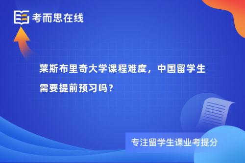 莱斯布里奇大学课程难度，中国留学生需要提前预习吗？