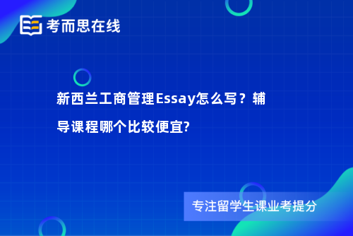 新西兰工商管理Essay怎么写？辅导课程哪个比较便宜?