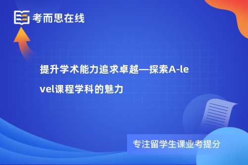 提升学术能力追求卓越—探索A-level课程学科的魅力