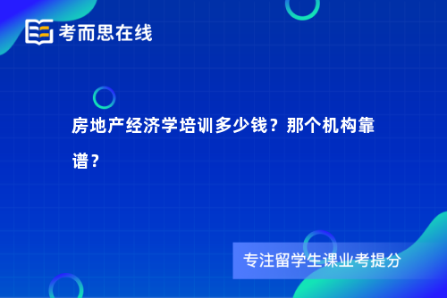 房地产经济学培训多少钱？那个机构靠谱？