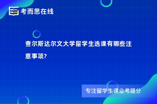 查尔斯达尔文大学留学生选课有哪些注意事项?