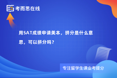 用SAT成绩申请美本，拼分是什么意思，可以拼分吗？