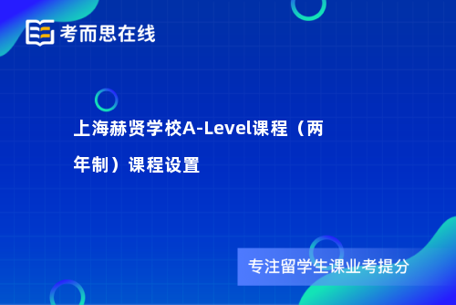 上海赫贤学校A-Level课程（两年制）课程设置