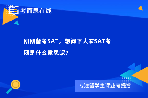 刚刚备考SAT，想问下大家SAT考团是什么意思呢？