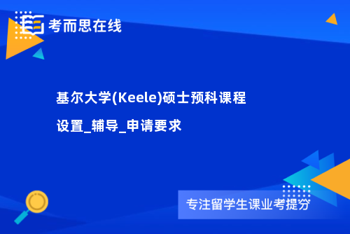 基尔大学(Keele)硕士预科课程设置_辅导_申请要求