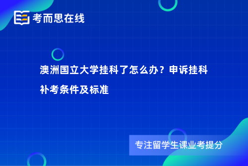 澳洲国立大学挂科了怎么办？申诉挂科补考条件及标准