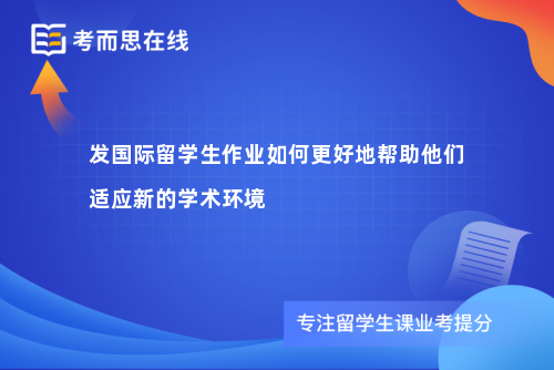 发国际留学生作业如何更好地帮助他们适应新的学术环境