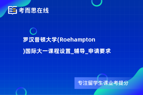 罗汉普顿大学(Roehampton)国际大一课程设置_辅导_申请要求