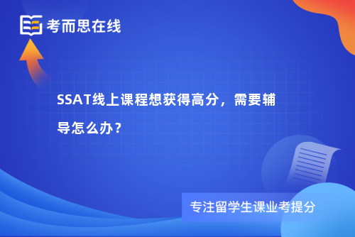 SSAT线上课程想获得高分，需要辅导怎么办？