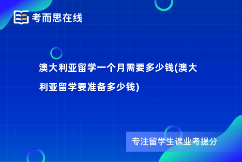 澳大利亚留学一个月需要多少钱(澳大利亚留学要准备多少钱)