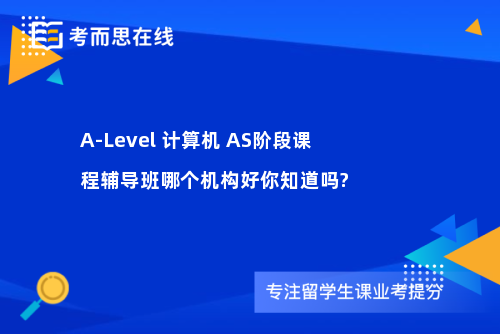 A-Level 计算机 AS阶段课程辅导班哪个机构好你知道吗?