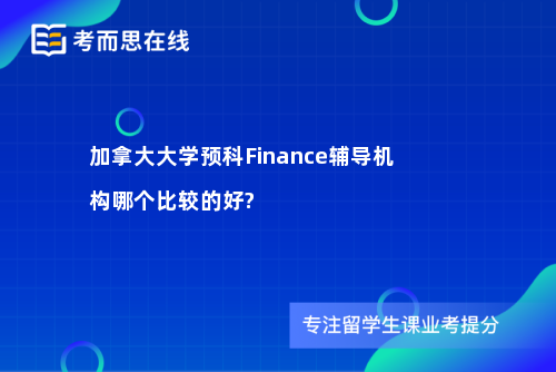 加拿大大学预科Finance辅导机构哪个比较的好?