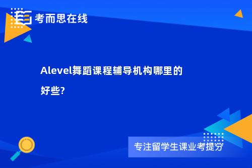 Alevel舞蹈课程辅导机构哪里的好些?