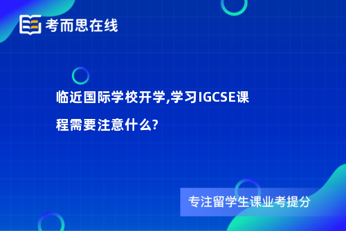 临近国际学校开学,学习IGCSE课程需要注意什么?